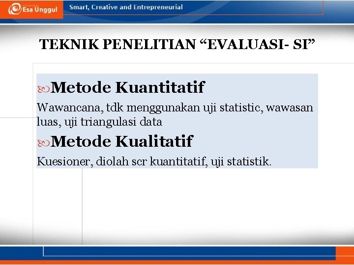 TEKNIK PENELITIAN “EVALUASI- SI” Metode Kuantitatif Wawancana, tdk menggunakan uji statistic, wawasan luas, uji