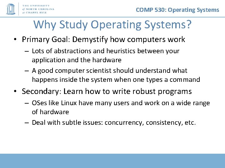 COMP 530: Operating Systems Why Study Operating Systems? • Primary Goal: Demystify how computers