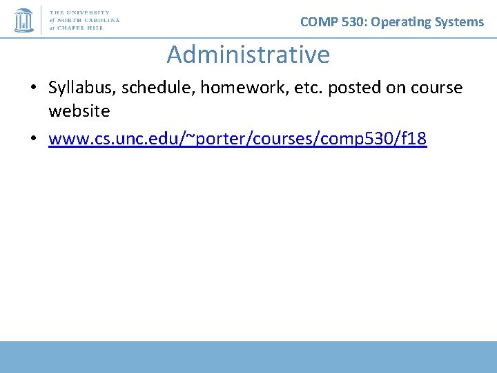 COMP 530: Operating Systems Administrative • Syllabus, schedule, homework, etc. posted on course website