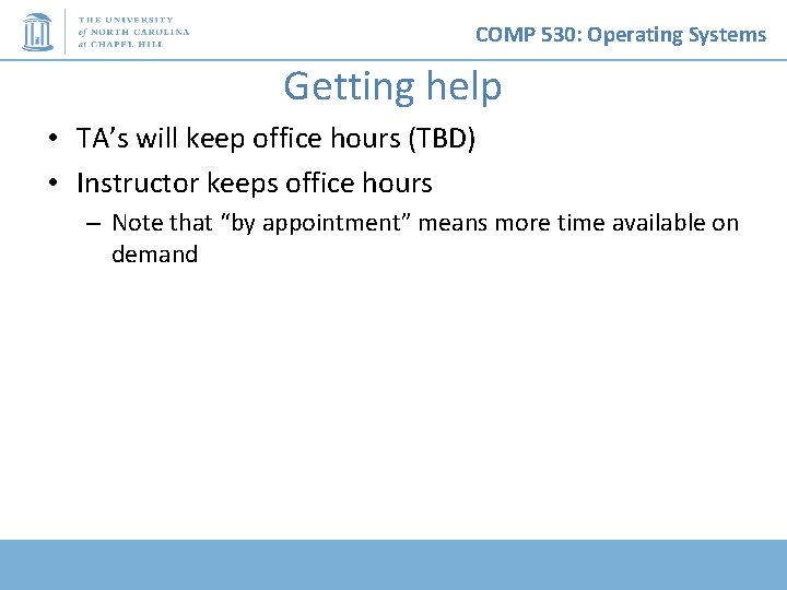 COMP 530: Operating Systems Getting help • TA’s will keep office hours (TBD) •