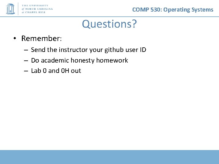 COMP 530: Operating Systems Questions? • Remember: – Send the instructor your github user