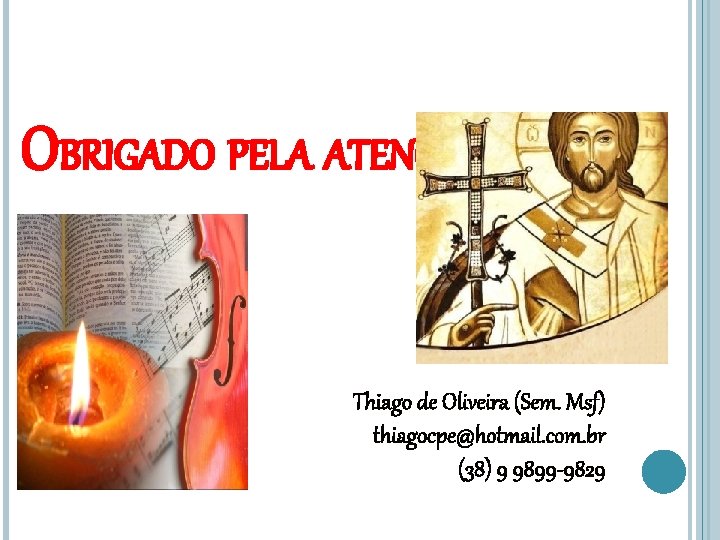 OBRIGADO PELA ATENÇÃO! Thiago de Oliveira (Sem. Msf) thiagocpe@hotmail. com. br (38) 9 9899