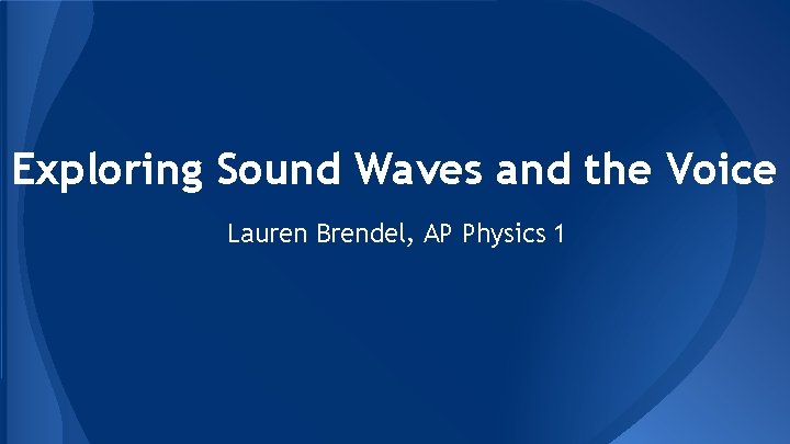 Exploring Sound Waves and the Voice Lauren Brendel, AP Physics 1 