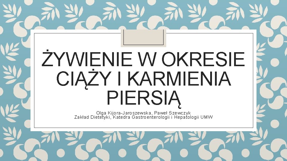 ŻYWIENIE W OKRESIE CIĄŻY I KARMIENIA PIERSIĄ Olga Kijora-Jaroszewska, Paweł Szewczyk Zakład Dietetyki, Katedra