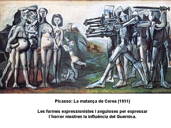 Picasso: La matança de Corea (1951) Les formes expressionistes i anguloses per expressar l´horror