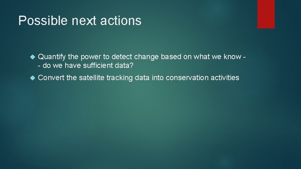 Possible next actions Quantify the power to detect change based on what we know