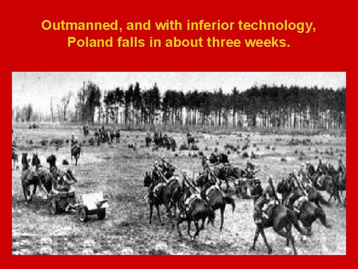 Outmanned, and with inferior technology, Poland falls in about three weeks. 