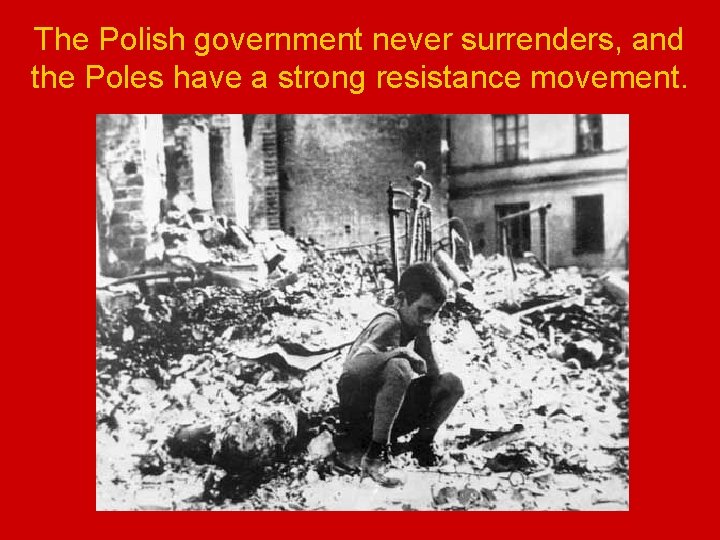 The Polish government never surrenders, and the Poles have a strong resistance movement. 
