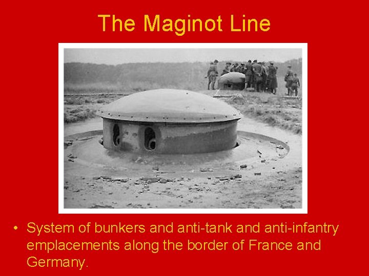 The Maginot Line • System of bunkers and anti-tank and anti-infantry emplacements along the