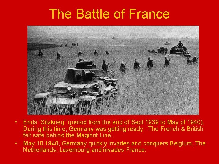 The Battle of France • Ends “Sitzkrieg” (period from the end of Sept 1939