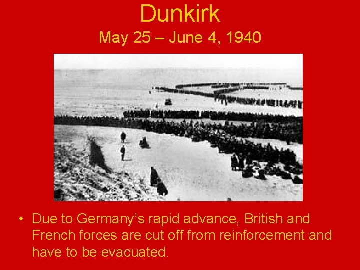 Dunkirk May 25 – June 4, 1940 • Due to Germany’s rapid advance, British