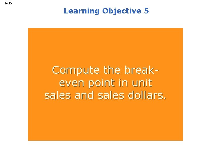 6 -35 Learning Objective 5 Compute the breakeven point in unit sales and sales