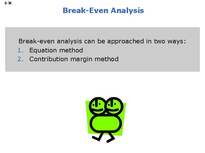 6 -36 Break-Even Analysis Break-even analysis can be approached in two ways: 1. Equation