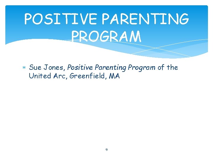 POSITIVE PARENTING PROGRAM Sue Jones, Positive Parenting Program of the United Arc, Greenfield, MA