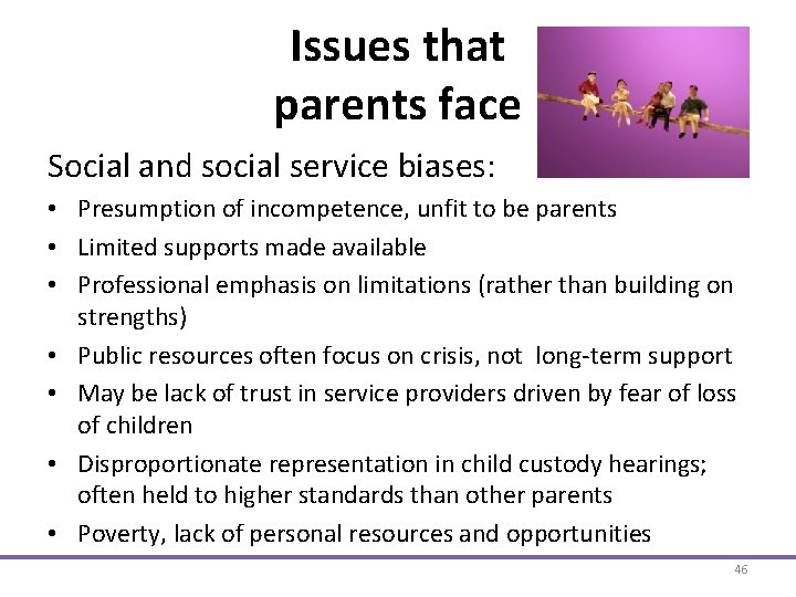 Issues that parents face Social and social service biases: • Presumption of incompetence, unfit