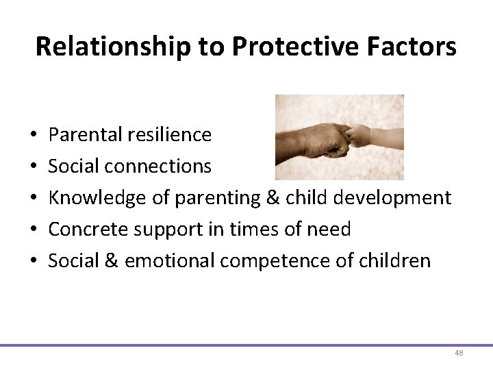Relationship to Protective Factors • • • Parental resilience Social connections Knowledge of parenting