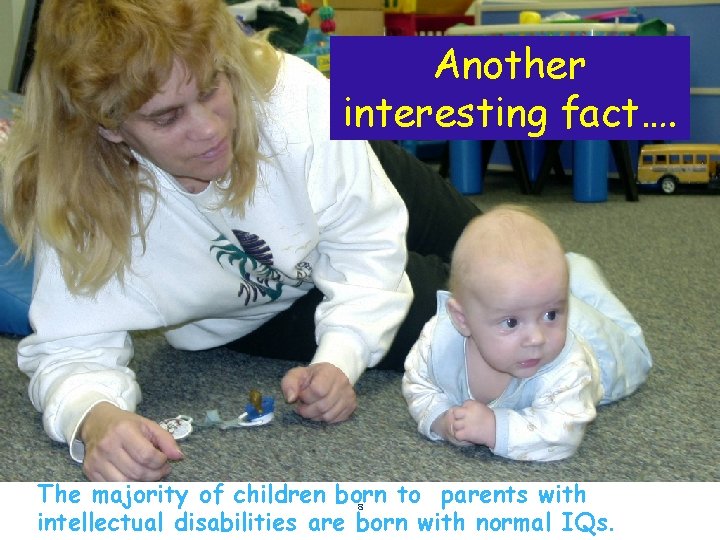 Another interesting fact…. The majority of children born to parents with 8 intellectual disabilities