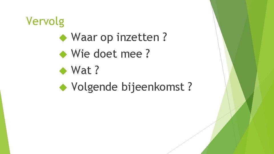 Vervolg Waar op inzetten ? Wie doet mee ? Wat ? Volgende bijeenkomst ?