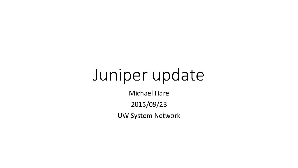 Juniper update Michael Hare 2015/09/23 UW System Network 