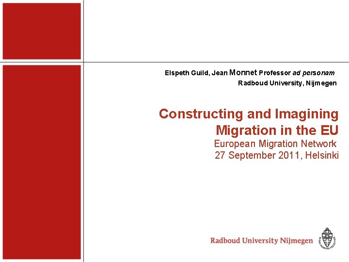 Elspeth Guild, Jean Monnet Professor ad personam Radboud University, Nijmegen Constructing and Imagining Migration