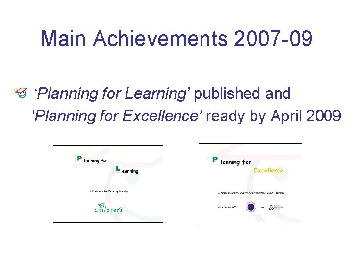 Main Achievements 2007 -09 ‘Planning for Learning’ published and ‘Planning for Excellence’ ready by