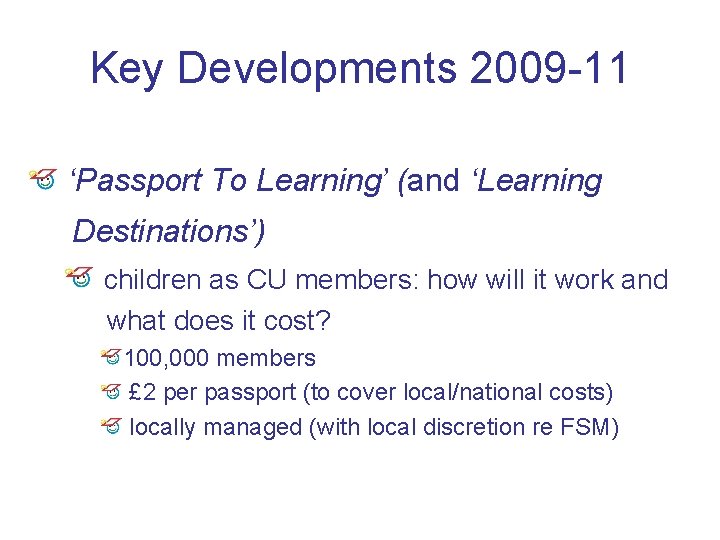 Key Developments 2009 -11 ‘Passport To Learning’ (and ‘Learning Destinations’) children as CU members: