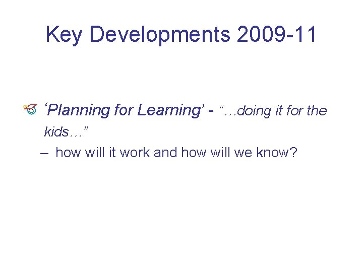 Key Developments 2009 -11 ‘Planning for Learning’ - “…doing it for the kids…” –