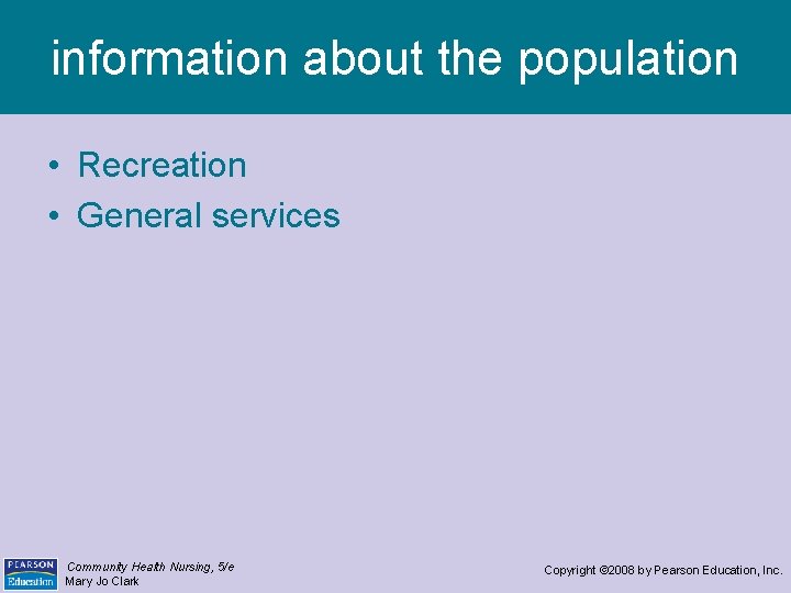 information about the population • Recreation • General services Community Health Nursing, 5/e Mary