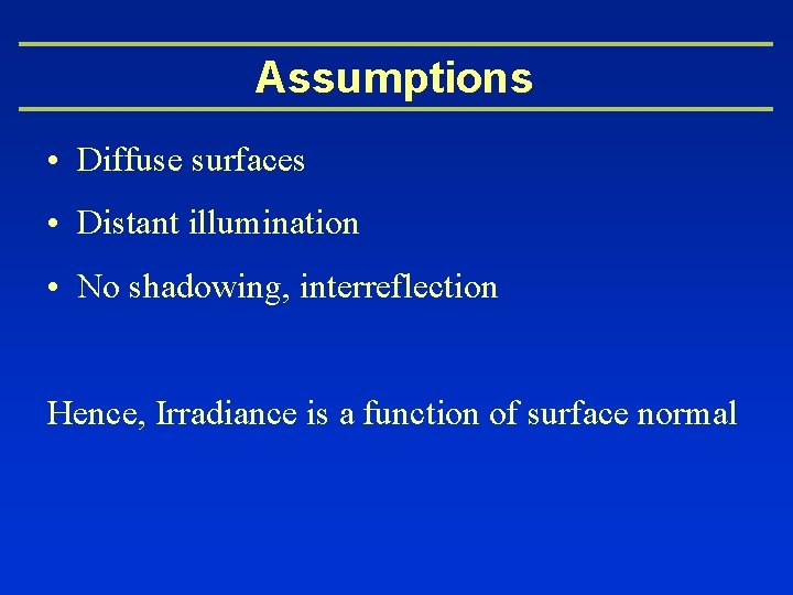 Assumptions • Diffuse surfaces • Distant illumination • No shadowing, interreflection Hence, Irradiance is