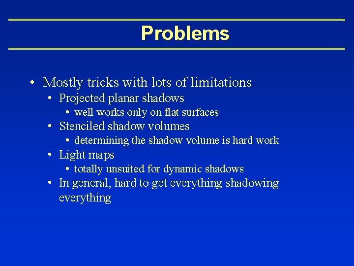Problems • Mostly tricks with lots of limitations • Projected planar shadows • well