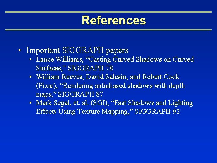 References • Important SIGGRAPH papers • Lance Williams, “Casting Curved Shadows on Curved Surfaces,