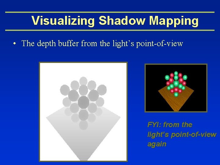 Visualizing Shadow Mapping • The depth buffer from the light’s point-of-view FYI: from the