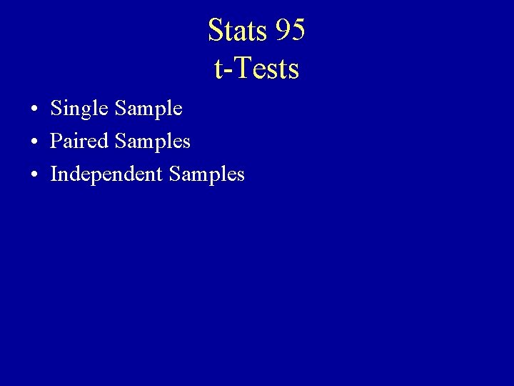 Stats 95 t-Tests • Single Sample • Paired Samples • Independent Samples 