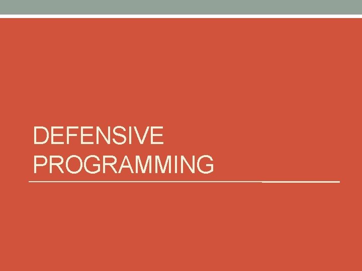 DEFENSIVE PROGRAMMING DEFENSIVE PROGRAMMING