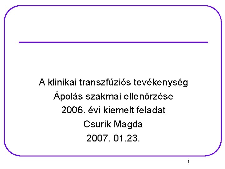 A klinikai transzfúziós tevékenység Ápolás szakmai ellenőrzése 2006. évi kiemelt feladat Csurik Magda 2007.