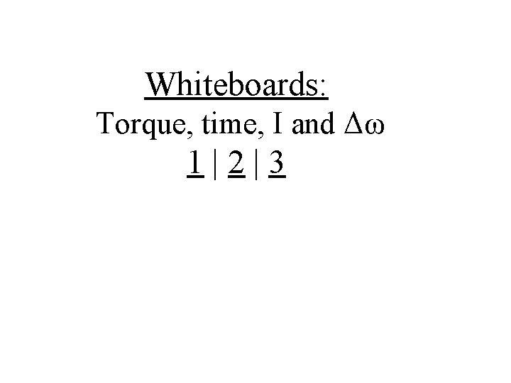 Whiteboards: Torque, time, I and Δω 1|2|3 