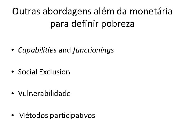 Outras abordagens além da monetária para definir pobreza • Capabilities and functionings • Social