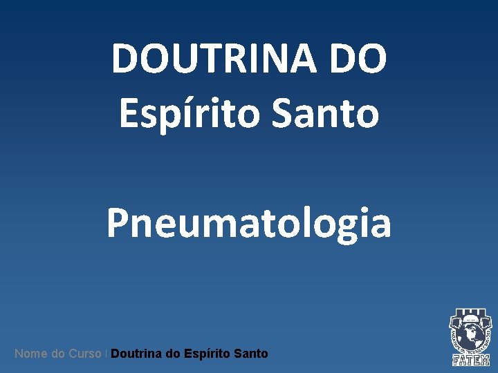 DOUTRINA DO Espírito Santo Pneumatologia Nome do Curso | Doutrina do Espírito Santo DOUTRINA DO Espírito Santo Pneumatologia Nome do Curso | Doutrina do Espírito Santo