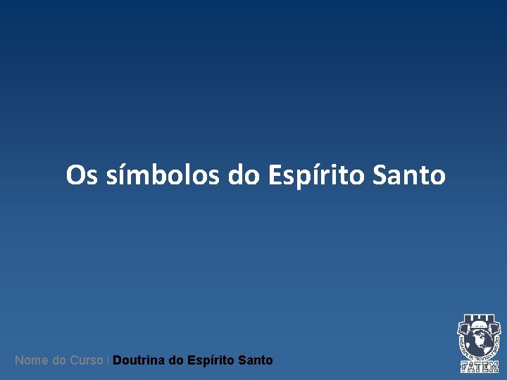 Os símbolos do Espírito Santo Nome do Curso | Doutrina do Espírito Santo Os símbolos do Espírito Santo Nome do Curso | Doutrina do Espírito Santo