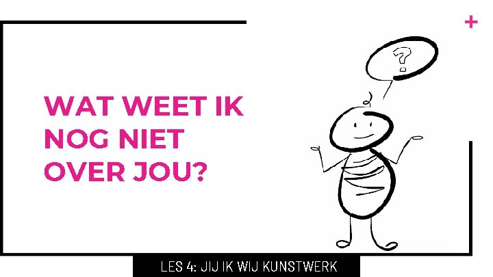 WAT WEET IK NOG NIET OVER JOU? LES 4: JIJ IK WIJ KUNSTWERK 