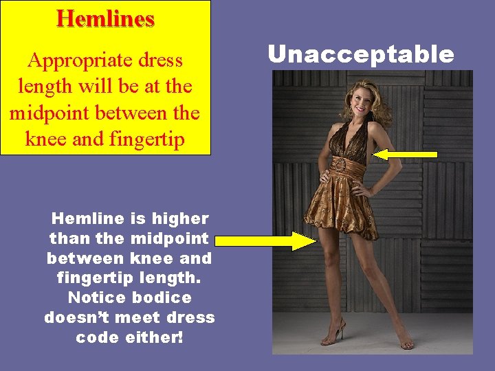 Hemlines Appropriate dress length will be at the midpoint between the knee and fingertip