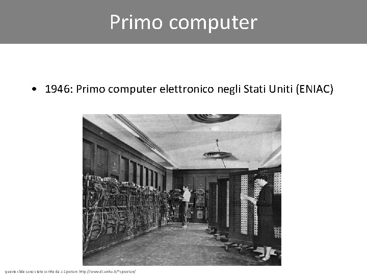 Primo computer • 1946: Primo computer elettronico negli Stati Uniti (ENIAC) queste slide sono