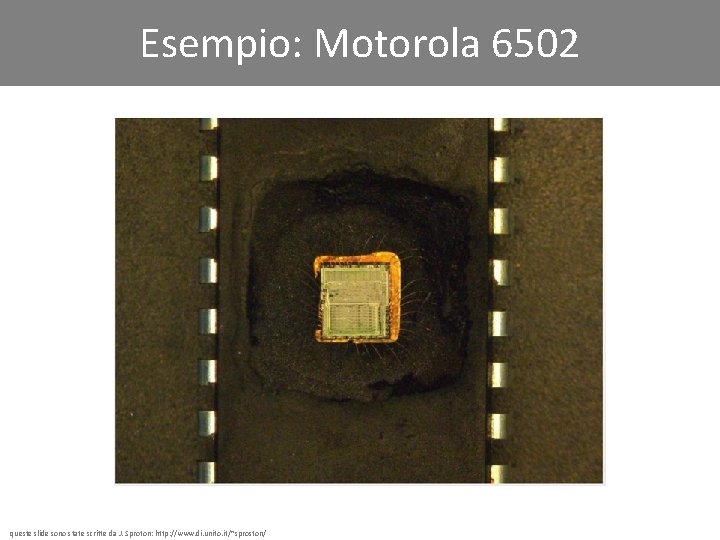 Esempio: Motorola 6502 queste slide sono state scritte da J. Sproton: http: //www. di.