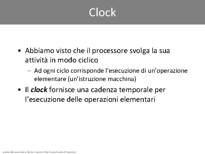 Clock • Abbiamo visto che il processore svolga la sua attività in modo ciclico