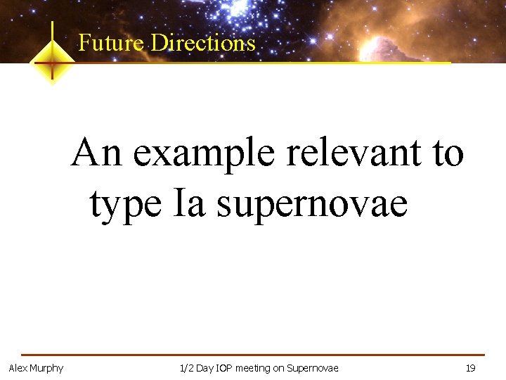 Future Directions An example relevant to type Ia supernovae Alex Murphy 1/2 Day IOP