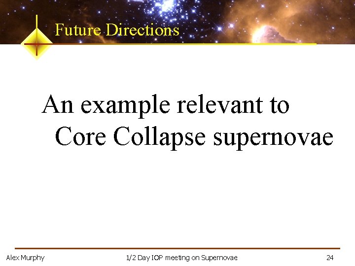 Future Directions An example relevant to Core Collapse supernovae Alex Murphy 1/2 Day IOP