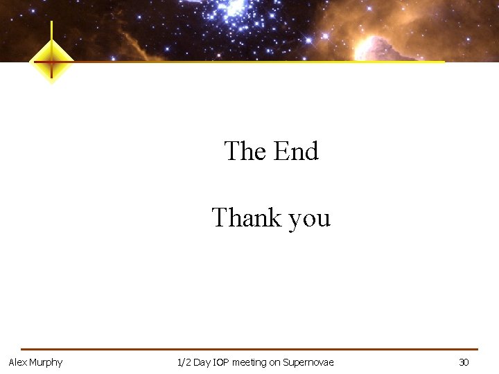 The End Thank you Alex Murphy 1/2 Day IOP meeting on Supernovae 30 