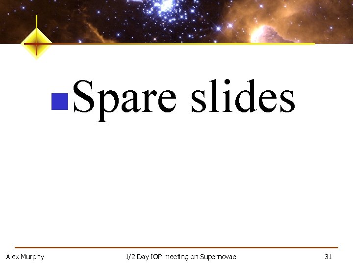 n Alex Murphy Spare slides 1/2 Day IOP meeting on Supernovae 31 