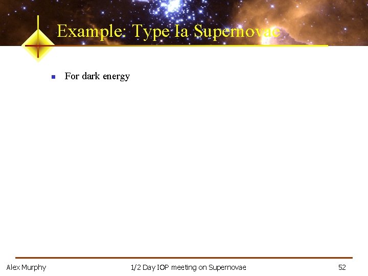Example: Type Ia Supernovae n Alex Murphy For dark energy 1/2 Day IOP meeting