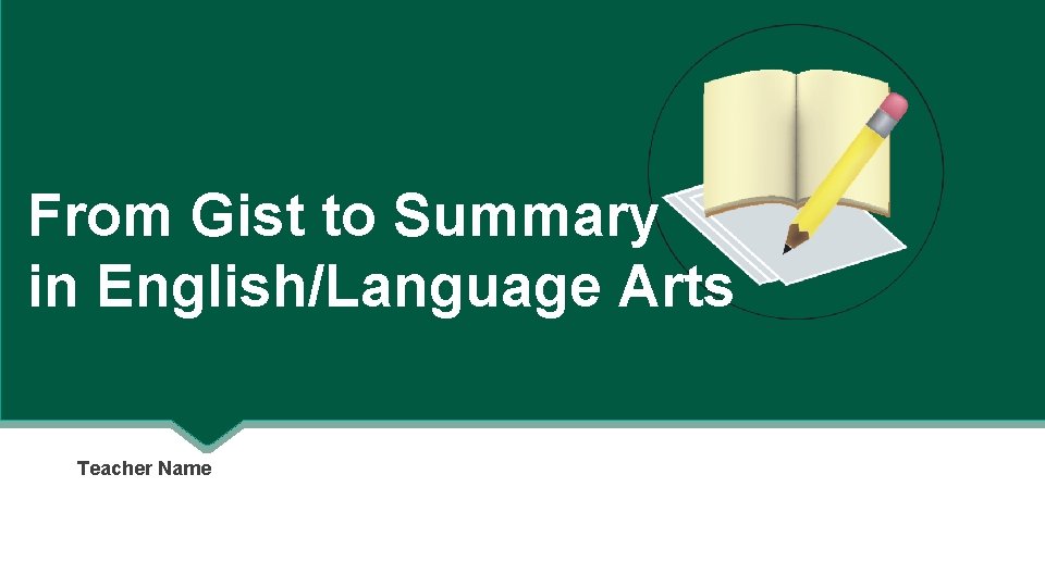 From Gist to Summary in English/Language Arts Teacher Name 